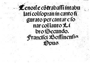 Tenori e contrabassi intabulati col sopran in canto figurato per cantar e sonar col lauto : libro secundo : Francisci Bossinensis opus / Francisci Bossinensis Opus