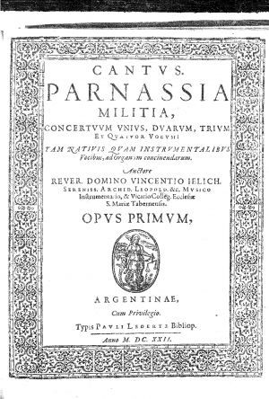 Parnassia militia : concertuum unius, duarum, trium et quatuor vocum tam nativis quam instrumentalibus vocibus, ad organum concinendarum : opus primum / rever domino Vincentio Jelich