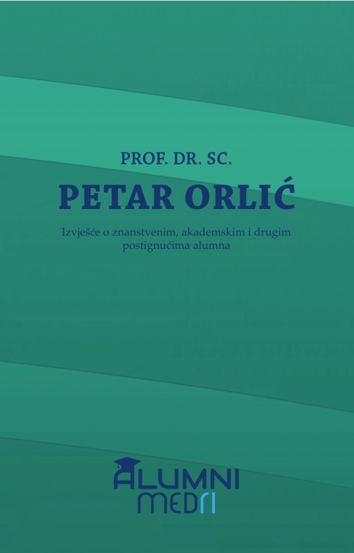 Prof. dr. sc. Petar Orlić : izvješće o znanstvenim, akademskim i drugim postignućima alumna ; [urednik sveska Robert Doričić]