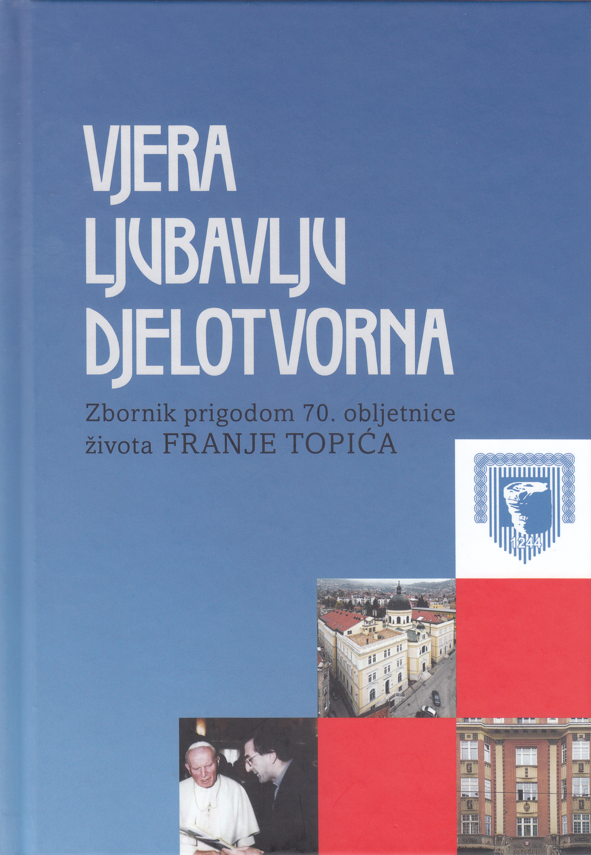 Vjera ljubavlju djelotvorna : zbornik prigodom 70. obljetnice života Franje Topića / [urednici Snježana Šušnjara, Tadija Milikić, Franjo Topić]