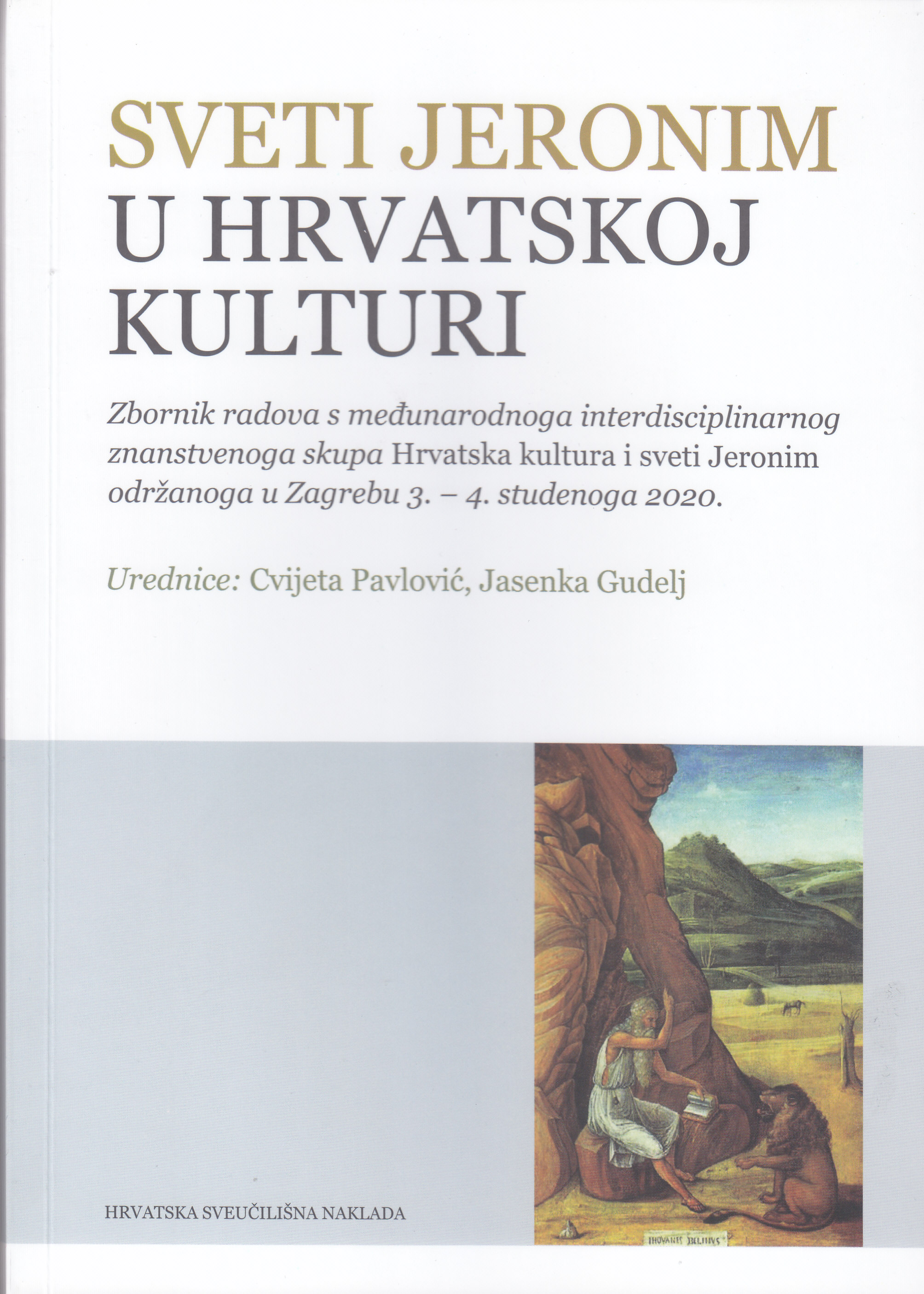Sveti Jeronim u hrvatskoj kulturi : zbornik radova s Međunarodnoga interdisciplinarnog znanstvenoga skupa Hrvatska kultura i sveti Jeronim održanoga u Zagrebu 3. - 4. studenoga 2020. / urednice Cvijeta Pavlović, Jasenka Gudelj ; [prevoditelj s engleskoga jezika Janja Čulig]