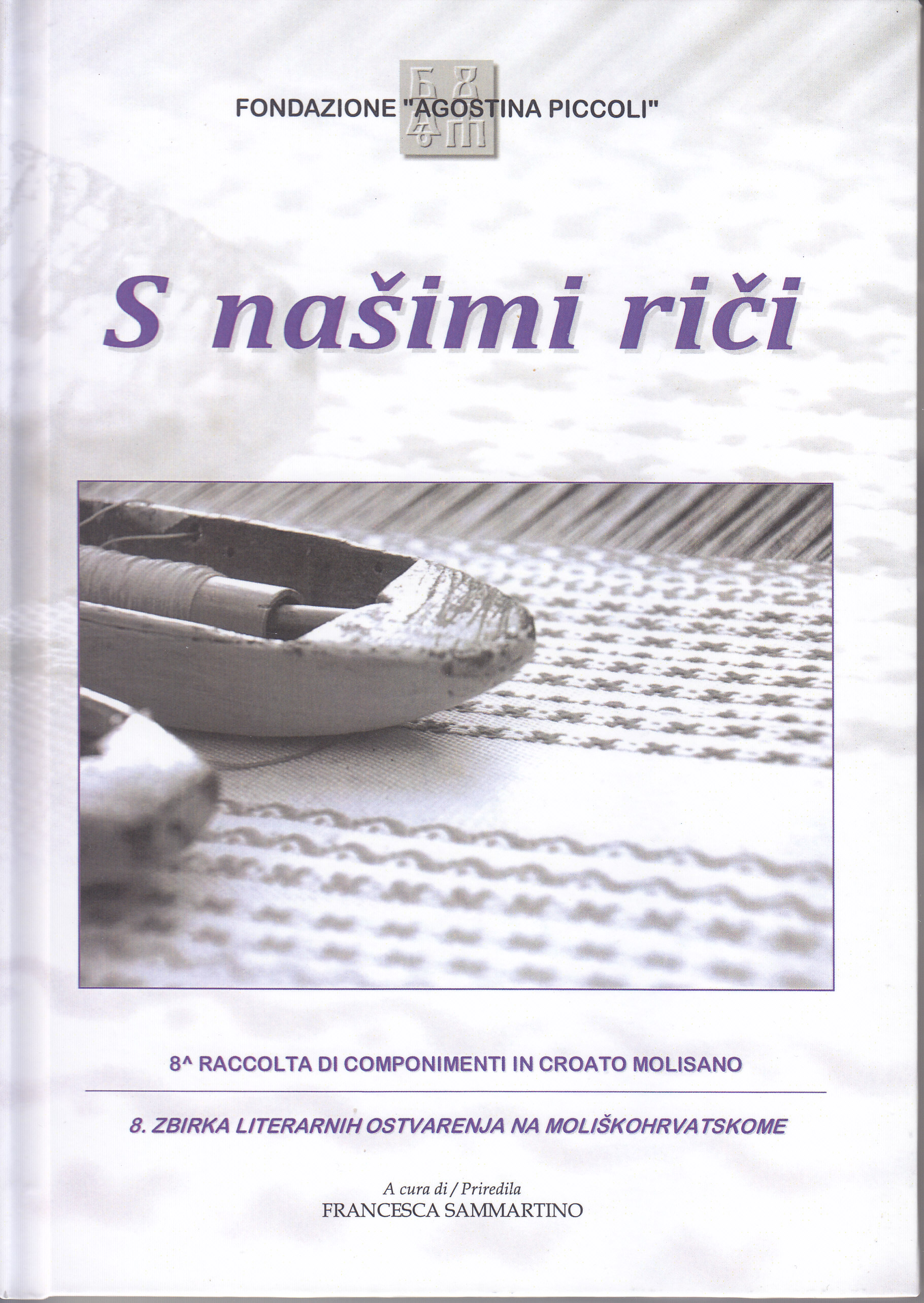 S našimi riči 8 = Con le nostre parole : 8a raccolta di componimenti in croato molisano  = Našim riječima : 8. zbirka literarnih osvarenja na moliškohrvatskome / a cura di = priredila Francesca Sammartino ; traduzione croata = prijevod na hrvatski Vesna Ljubić Sammartino ; traduzione italiana = prijevod na talijanski Francesca Sammartino ; prefazione = predgovor Petar Tyran