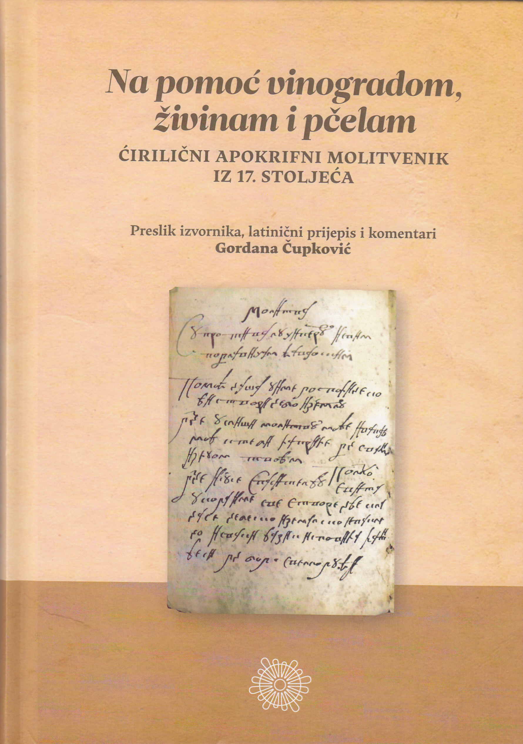 Na pomoć vinogradom, živinam i pčelam : ćirilični apokrifni molitvenik iz 17. stoljeća / preslik izvornika, latinični prijepis i komentari Gordana Čupković