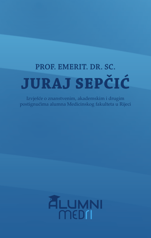 Prof. emerit. dr. sc. Juraj Sepčić : izvješće o znanstvenim, akademskim i drugim postignućima alumna Medicinskog fakulteta u Rijeci ; [urednik sveska Igor Eterović]