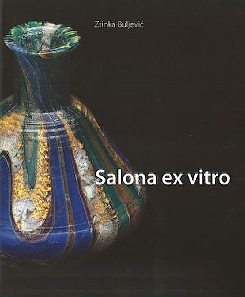 Salona ex vitro : salonitansko stakleno posuđe = Salonitan glass vessels / Zrinka Buljević ; fotografije Vicko Vidan