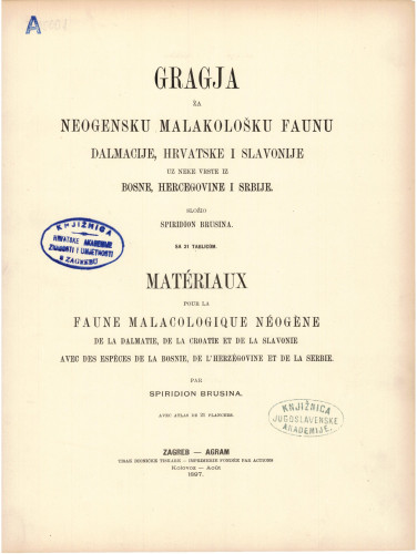 Gragja za neogensku malakološku faunu Dalmacije, Hrvatske i Slavonije uz neke vrste iz Bosne, Hercegovine i Srbije = Materiaux pour la faune malocologique neogene de la Dalmatie, de la Croatie et de la Slavonie avec des especes de la Bosnie, de l'Herzegovine et de la Serbie / složio = par Spiridion Brusina