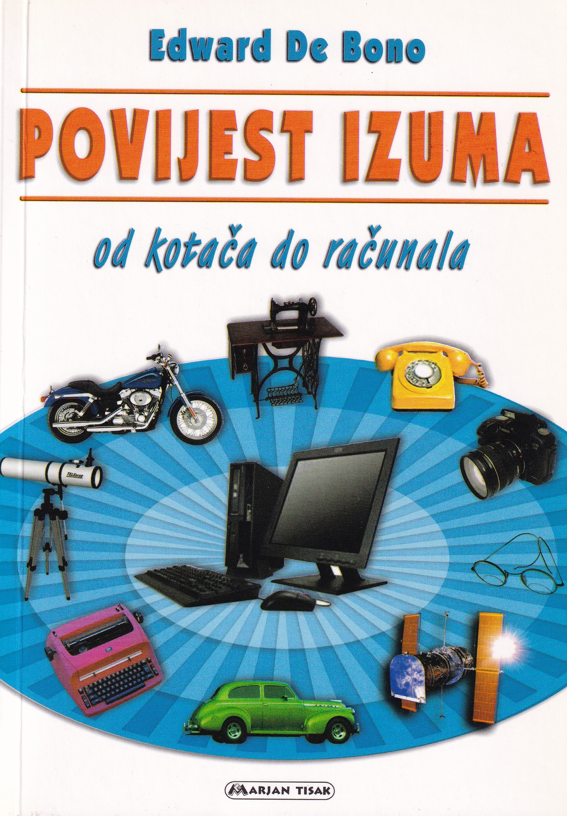 Povijest izuma : od kotača do računala / Edward de Bono ; prijevod Vlatko Šarić i Tomislav Krčmar