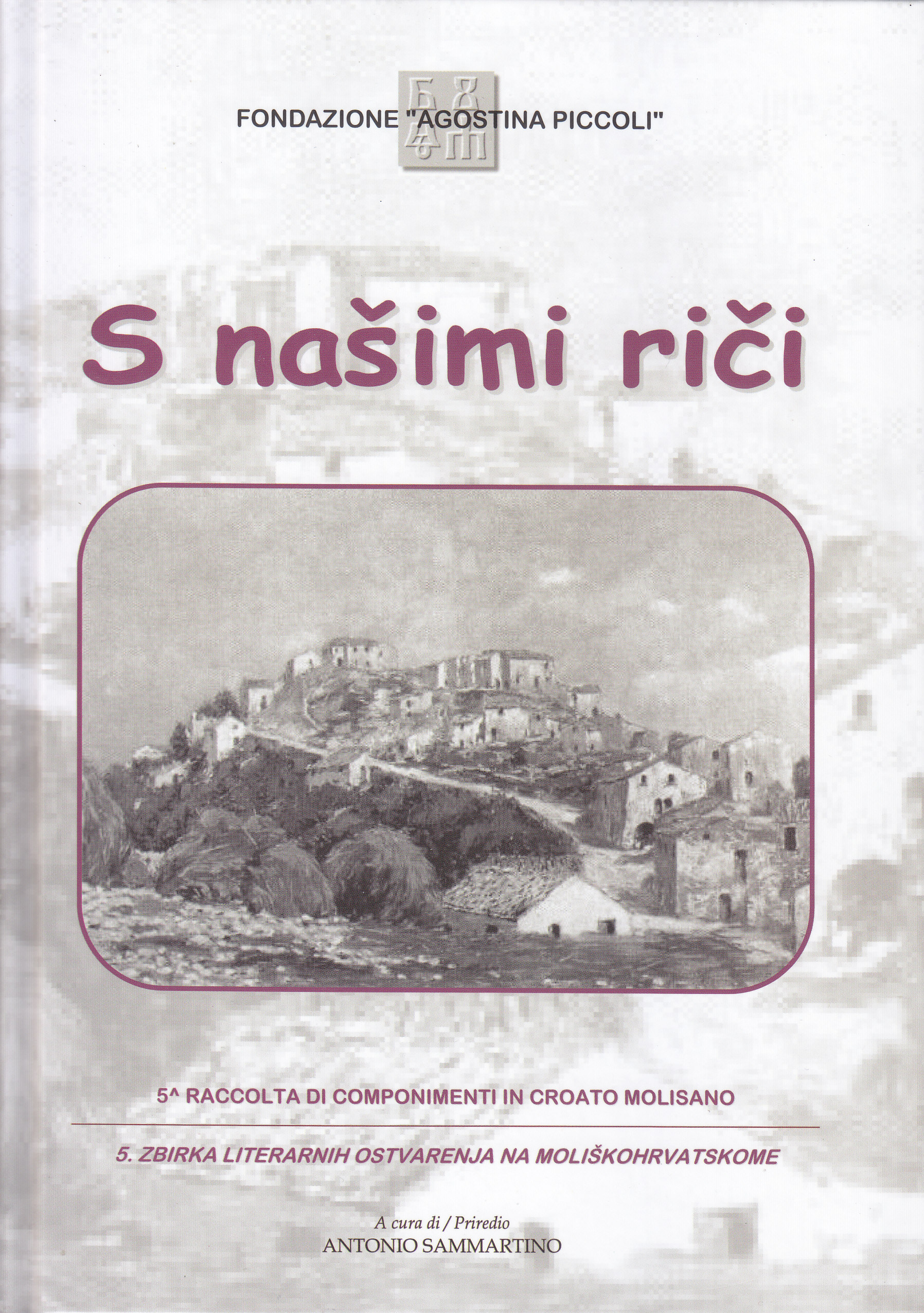 S našimi riči 5 = Con le nostre parole : 5a raccolta di componimenti in croato molisano  = Našim riječima : 5. zbirka literarnih osvarenja na moliškohrvatskome / a cura = priredio Antonio Sammartino ; traduzione croata = prijevod na hrvatski Vesna Ljubić Sammartino  ; prefazione = predgovor Sanja Vulić
