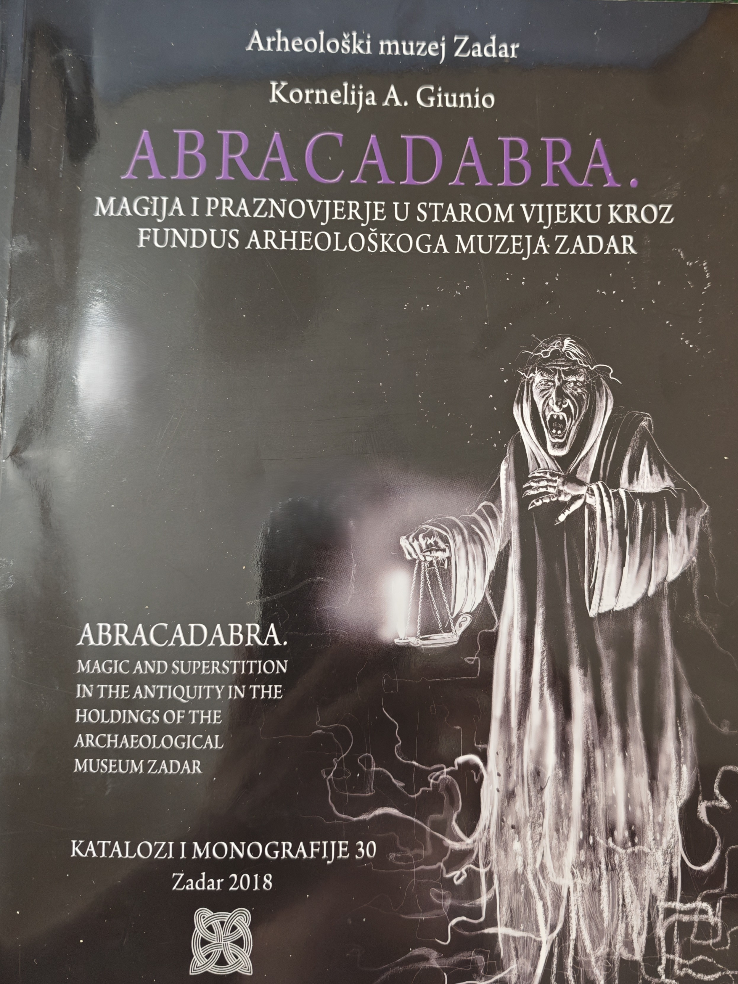 Abracadabra : magija i praznovjerje u starom vijeku kroz fundus Arheološkoga muzeja Zadar = Abracadabra : magic and superstition in the antiquity in the holdings of the Archaeological Museum Zadar / Kornelija A. Giunio ; [prijevod na engleski jezik = translation into English Duško Čavić ; fotografije = photographs Zvonko Kucelin ... [et al.] ; crteži = drawings Robert Maršić]
