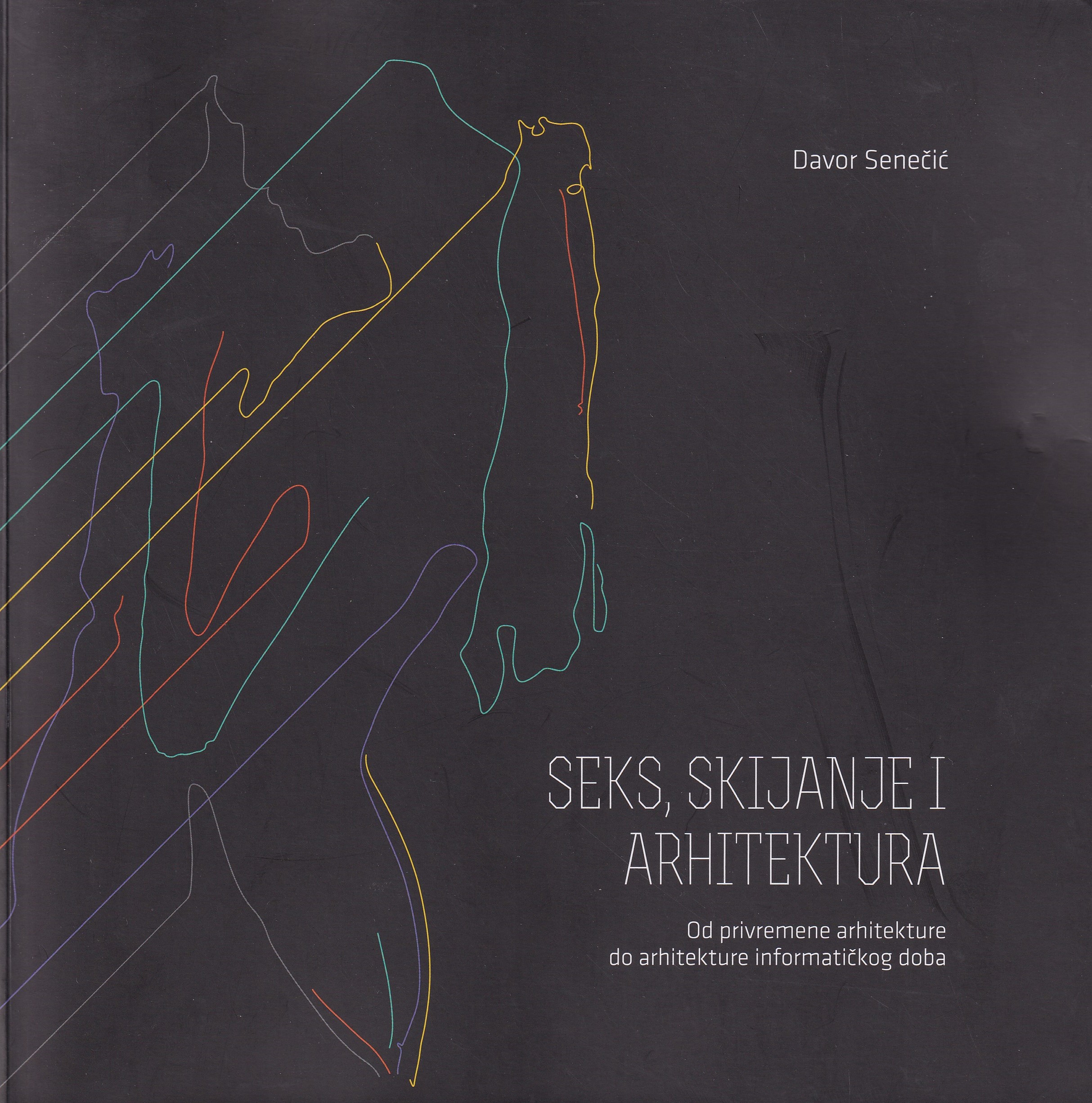 Seks, skijanje i arhitektura : od privremene arhitekture do arhitekture informatičkog doba / Davor Senečić