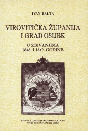 Virovitička županija i grad Osijek : u zbivanjima 1848. i 1849. godine / Ivan Balta