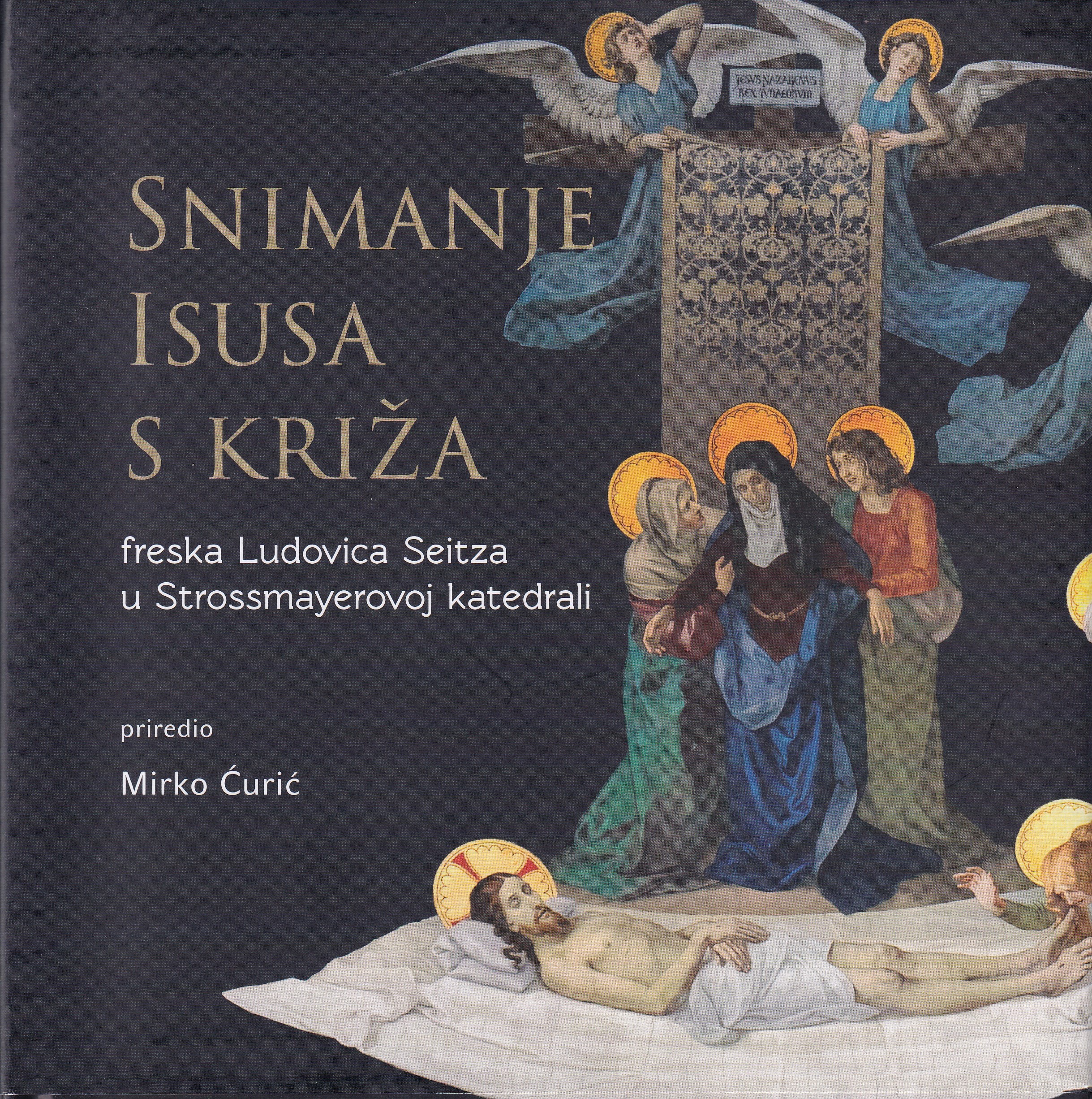 Snimanje Isusa s križa : freska Ludovica Seitza u Strossmayerovoj katedrali  : monografija / [priredio] Mirko Ćurić ; [fotografije Mihael Kelbas]