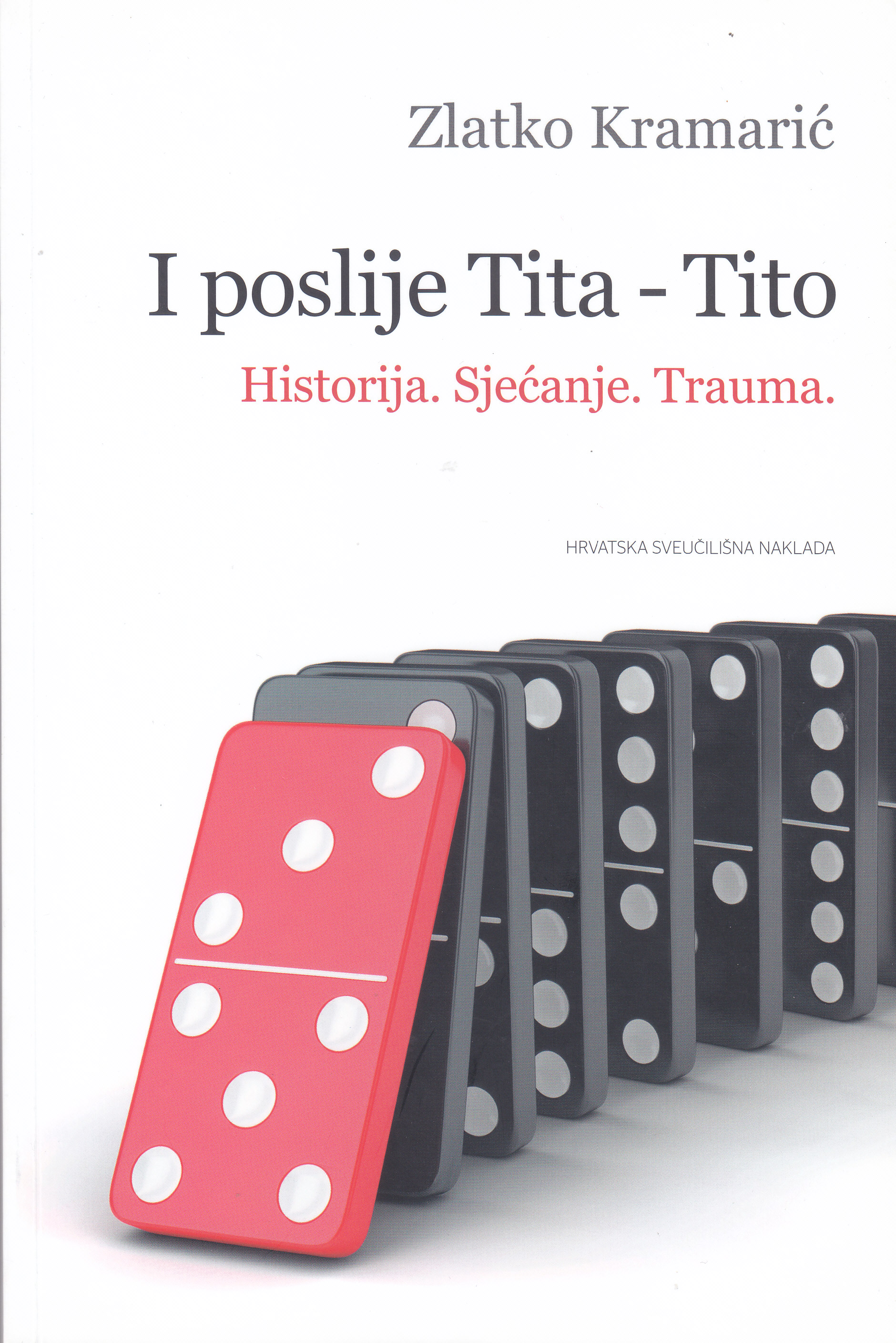 I poslije Tita - Tito : historija, sjećanje, trauma / Zlatko Kramarić