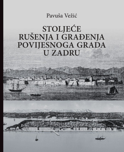 Stoljeće rušenja i građenja povijesnoga grada u Zadru / Pavuša Vežić ; prijevod na engleski jezik Sandra Mlađenović