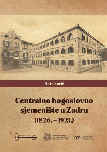 Centralno bogoslovno sjemenište u Zadru : (1826.-1921.) : u iščekivanju 200. obljetnice osnutka / Ante Sorić