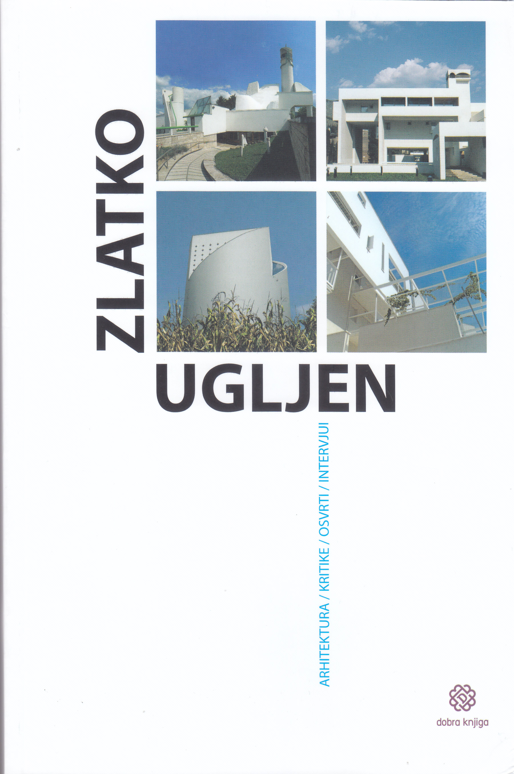 Zlatko Ugljen : arhitektura, kritike, osvrti, intervjui / urednik Nina Ugljen