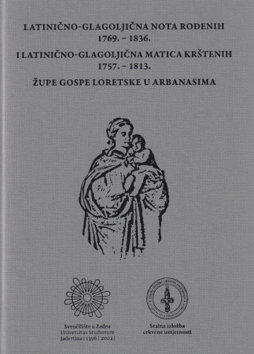 Latinično-glagoljična nota rođenih 1769.-1836. i Latinično-glagoljična matica krštenih 1757.-1813. Župe Gospe Loretske u Arbanasima / Milan Perović [et al.]