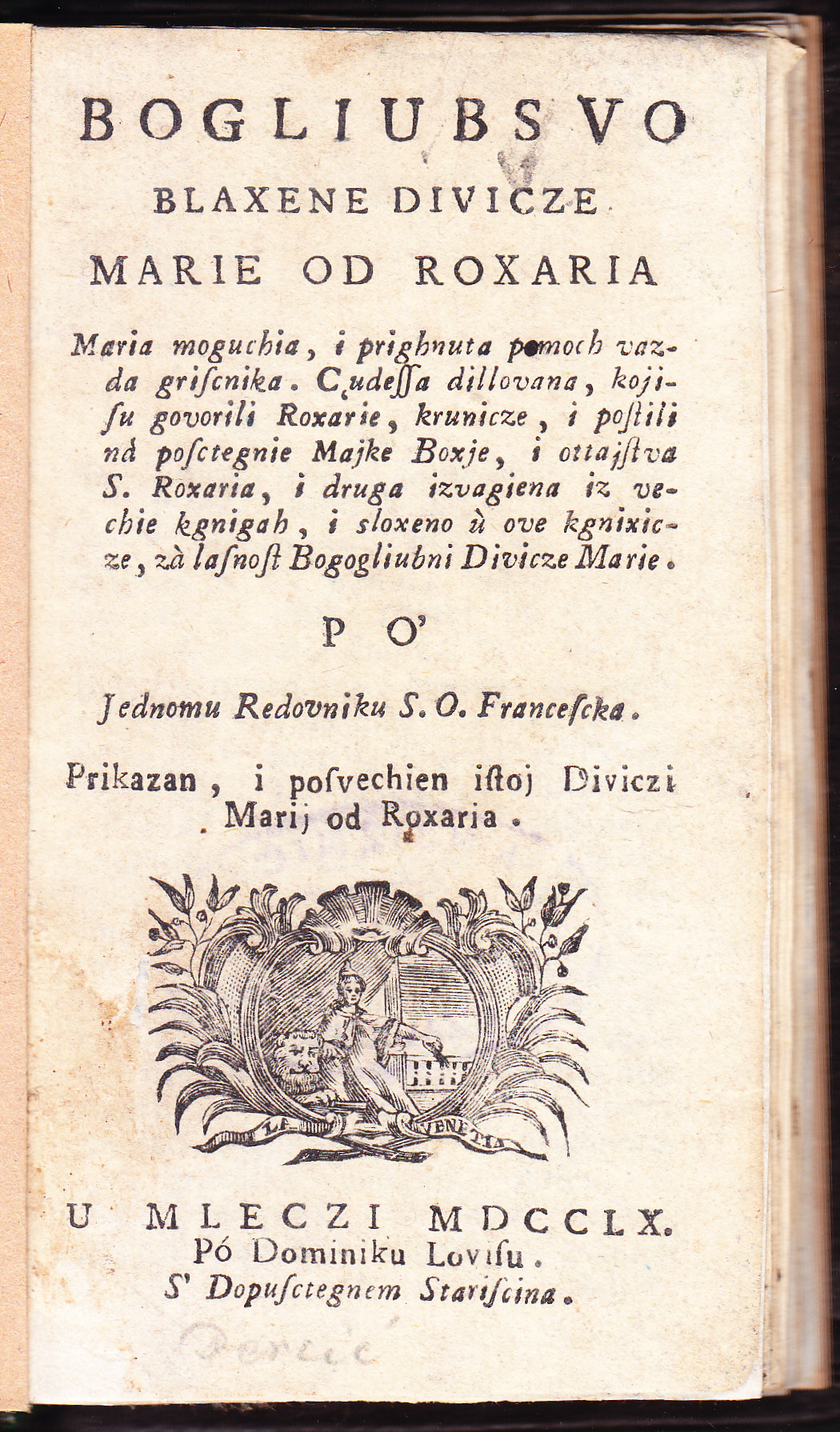 Bogliubsvo Blaxene Divicze Marie od roxaria : Maria moguchia i prighnuta pomoch vazda griscnika : cudessa dillovana, kojisu govorili roxarie, krunicze i postili na posctegnie Majke Boxje, i ottajstva s. roxaria, i druga izvagiena iz vechie kgnigah, i sloxeno u ove kgnixicze ... / po' jednomu redovniku S. O. Francescka. Prikazan, i posvechien istoj Diviczi Marij od Roxaria