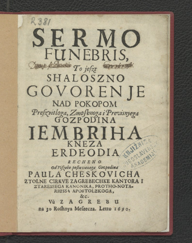 Sermo funebris, to jeszt Shaloszno govorenje nad pokopom preszvitloga ... gozpodina Iembriha kneza Erdeodia [i.e. Mirko Erdödy] / recheno od viszoko postuvanoga gozpodina Paula Cheskovicha ztolne cirkve zagrebechke kantora i ... kanonika ... Vu Zagrebu na 30. roshnya meszecza. Letto 1690