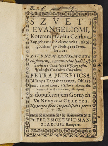 Szveti evangeliomi, : koteremi szveta czirkva zagrebecska szlovenzka okolu godiscsa, po nedelye te szvetke sive, z iednem kratkem catechismusem za nevmetelne lyudi hasznovitem ... / gozpodina Petra Petreticsa, ..., oblaztjum, i ztroskom i zslovenzkem szlovom na szvetlo vun dani, i stampani ..