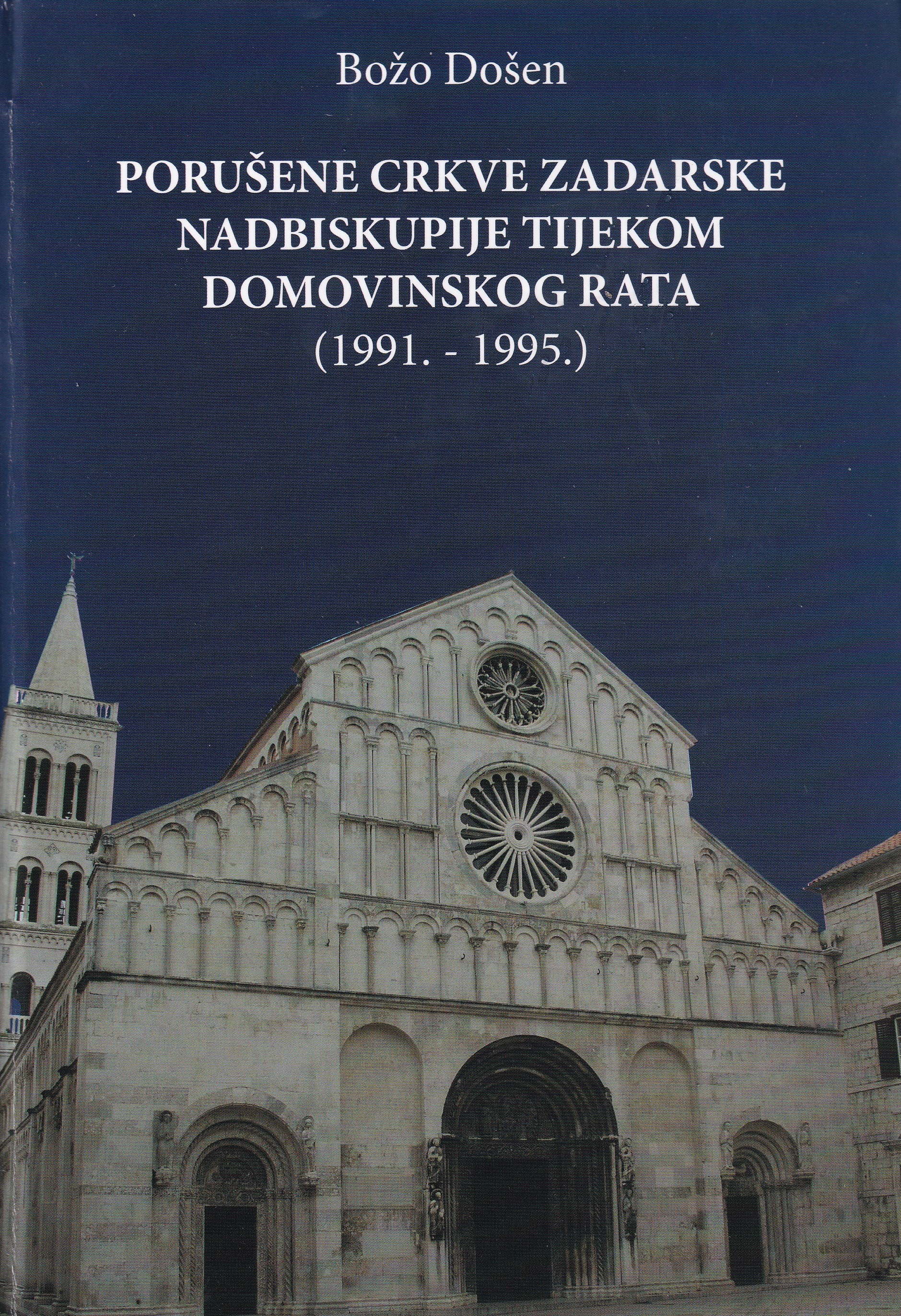 Porušene crkve Zadarske nadbiskupije tijekom Domovinskog rata : (1991. - 1995.) / Božo Došen