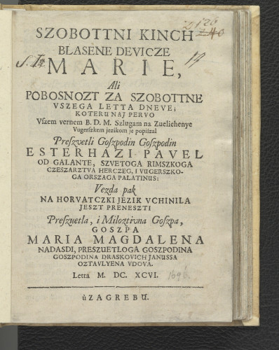 Szobottni kinch Blasene Devicze Marie ali Pobosnozt za szobottne vszega letta dneve / koteru naj pervo vszem vernem B.D.M. szlugam na zuelichenye vugerszkem jezikom je popiszal ... Esterhazi Pavel od Galante ... ; vezda pak na horvatczki jezik vchinila jeszt preneszti ... Maria Magdalena Nadasdi, preszuetloga goszpodina goszpodina Draskovich Janussa oztavlyena vdova
