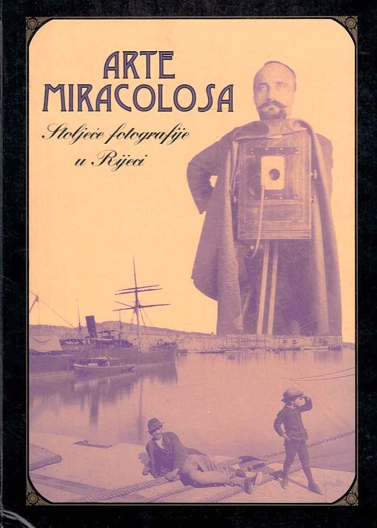 Arte miracolosa : stoljeće fotografije u Rijeci ; uredio Ervin Dubrović; fotografija Luciano Bibulić... [et al.]; prijevod sažetaka Slobodan Drenovac... [et al.]
