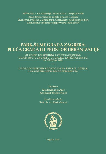 Park-šume grada Zagreba: pluća grada ili prostor urbanizacije : zbornik priopćenja s okruglog stola održanog u Zagrebu, dvorana Knjižnice HAZU, 20. ožujka 2025. : u povodu Međunarodnog dana šuma 21. ožujka i 260 godina hrvatskog šumarstva / urednici Igor Anić, Branko Kincl  ; izvršni urednik Zlatko Karač