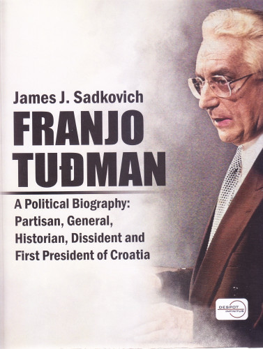 Franjo Tuđman : a political biography : partisan, general, historian, dissident and first president of Croatia / James J. Sadkovich
