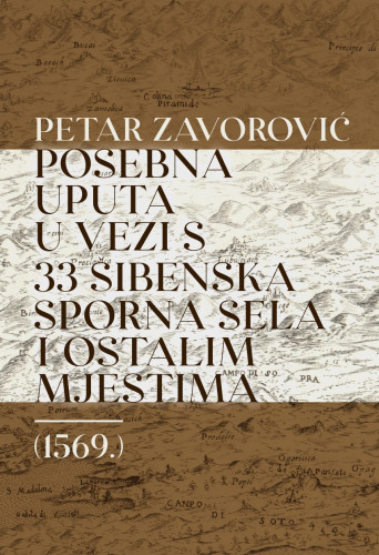 Posebna uputa u vezi 33 šibenska sporna sela i ostalim mjestima (1569.) / Petar Zavorović ; Priredila Iva Kurelac ; Prijevod s talijanskog NIna Spicijarić Paškvan