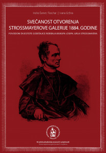 Svečanost otvorenja Strossmayerove galerije 1884. godine : povodom dvjestote godišnjice rođenja biskupa Josipa Jurja Strossmayera : Atrij Akademijine palače, Zagreb, 30. siječnja - 30. travnja 2015. / Indira Šamec Flaschar, Ivana Gržina