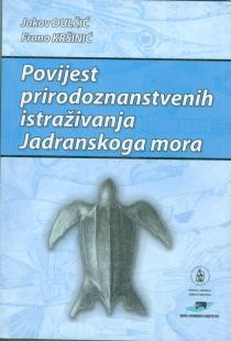 Povijest prirodoznanstvenih istraživanja Jadranskoga mora / Jakov Dulčić, Frano Kršinić ; [urednici Ivan Gušić, Anita Marušić]