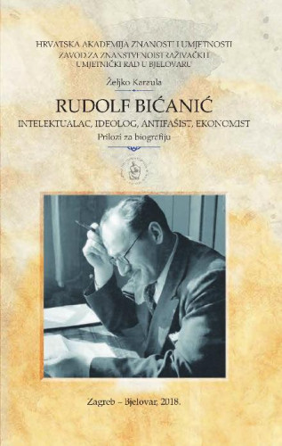 Rudolf Bićanić : intelektualac, ideolog, antifašist, ekonomist : prilozi za biografiju / Željko Karaula ; [glavni i odgovorni urednik Slobodan Kaštela]