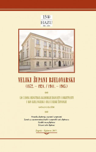 Veliki župani bjelovarski : (1872.-1924./1941.-1945.) : 150 godina Hrvatske akademije znanosti i umjetnosti i Dan Bjelovarsko-bilogorske županije : katalog izložbe ; [tekst životopisa velikih župana Željko Karaula ; urednici Vladimir Strugar i Mladen Medar]