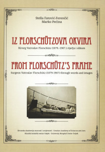 Iz Florschützova okvira : kirurg Vatroslav Florschütz (1879.-1967.) riječju i slikom = From Florschütz's frame : surgeon Vatroslav Florschütz (1879.-1967.) through words and images / Stella Fatović-Ferenčić, Marko Pećina ; [prevoditelj Alexander D. Hoyt]