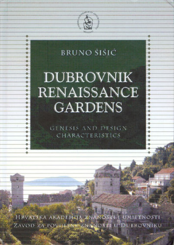 Dubrovnik Renaissance Gardens : Genesis and Design Characteristics / Bruno Šišić ; [editor Vladimir Stipetić ; managing editor Relja Seferović ; translation Goranka Samson, Pave Brailo]
