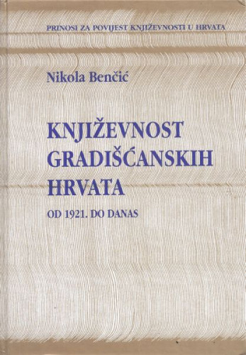 Književnost gradišćanskih Hrvata : od 1921. do danas / Nikola Benčić ; [kazalo imena Dubravka Vidak, Andrea Sapunar Knežević]