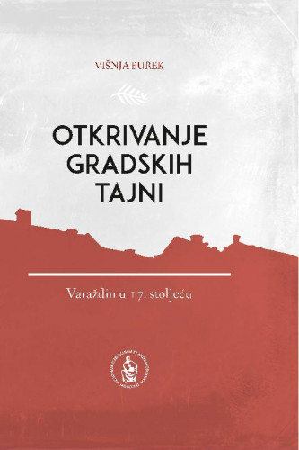 Otkrivanje gradskih tajni : Varaždin u 17. stoljeću / Višnja Burek