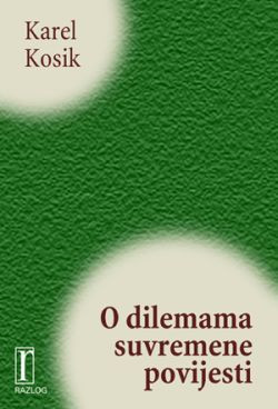 O dilemama suvremene povijesti / Karel Kosik ; predgovor Milan Kangrga; izbor tekstova, prijevod i pogovor Ante Lešaja