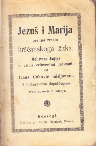 Jezuš i Marija prelipa zrcala kršćanskoga žitka : molitvene knjige s vsimi crikvenimi jačkami / od Ivana Cuković misijonara