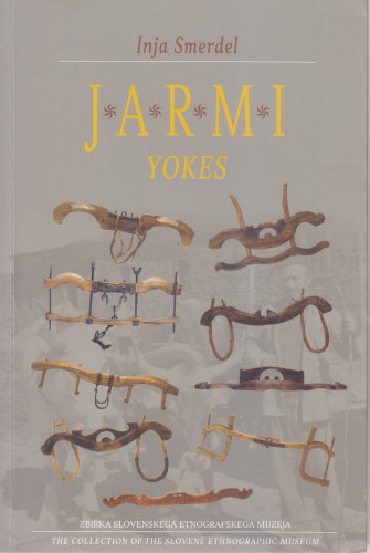 Jarmi : zbirka Slovenskega etnografskega muzeja = Yokes : the collection of the Slovene Ethnographic Museum / Inja Smerdel ; [prevod Romana Mlačak, Andreja Šalamon Verbič  ; fotografije Marko Habič]