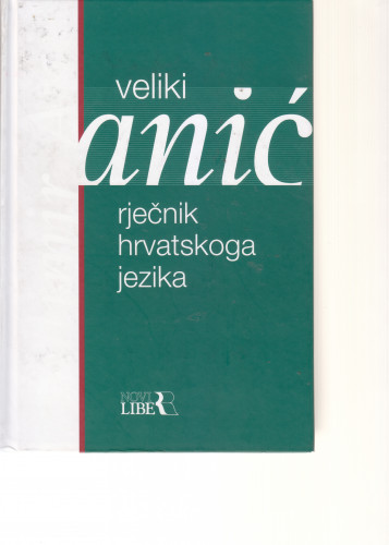 Veliki rječnik hrvatskoga jezika / Vladimir Anić ; priredila Ljiljana Jojić