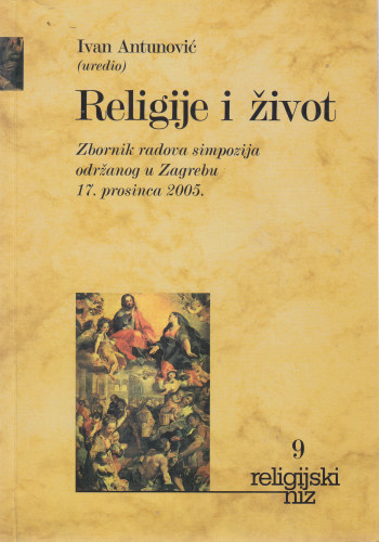 Religije i život : zbornik radova simpozija održanog u Zagrebu 17. prosinca 2005. / uredio Ivan Antunović