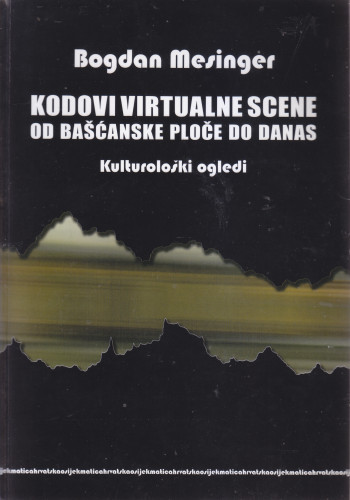 Kodovi virtualne scene od Bašćanske ploče do danas : kulturološki ogledi / Bogdan Mesinger