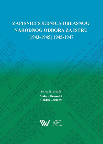 Zapisnici sjednica Oblasnog narodnog odbora za Istru : [1943-1945] 1945-1947 / Oblast Istra. Narodnooslobodilački odbor ; priredili i uredili Vedran Dukovski, Gordan Grzunov
