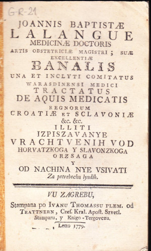 Joannis Baptistae Lalangue medicinae doctoris ... Tractatus de aquis medicatis regnorum Croatiae et Sclavoniae illiti Izpiszavanye vrachtvenih vod horvatzkoga y slavonzkoga orzsaga y od nachina nye vsivati : za potrebochu lyudih