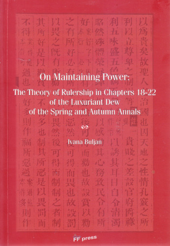 On maintaining power : the theory of rulership in chapters 18-22 of The luxuriant dew of the Spring and Autumn annals / Ivana Buljan