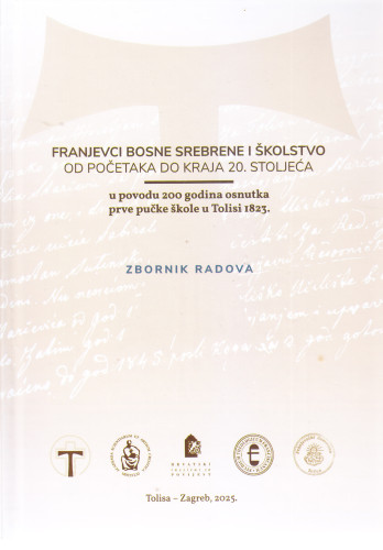 Franjevci Bosne Srebrene i školstvo od početaka do kraja 20. stoljeća : u povodu 200 godina osnutka prve pučke škole u Tolisi 1823. : zbornik radova s međunarodnog znanstvenog skupa održanog 13. listopada 2023. u Franjevačkom samostanu u Tolisi / glavni urednik Tado Oršolić