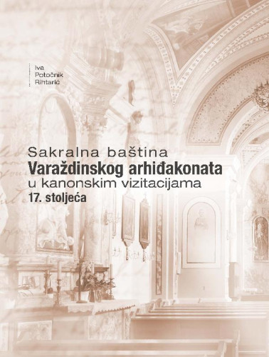 Sakralna baština Varaždinskog arhiđakonata u kanonskim vizitacijama 17. stoljeća / Iva Potočnik Rihtarić ; [fotografije Vedran Rihtarić]