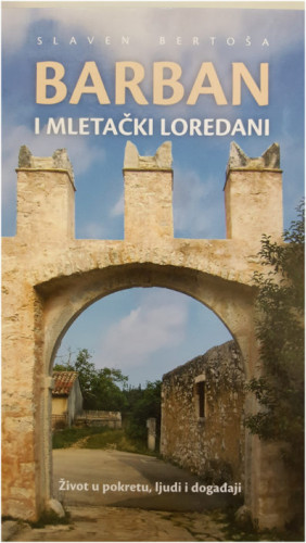 Barban i mletački Loredani : život u pokretu, ljudi i događaji / Slaven Bertoša ; urednik: Josip Šiklić ; prijevod sažetaka na talijanski i engleski jezik: Slaven Bertoša; prijevod sažetaka na njemački jezik: Maja Ćutić Gorup